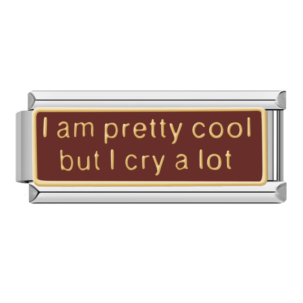 I am pretty cool but I cry a lot